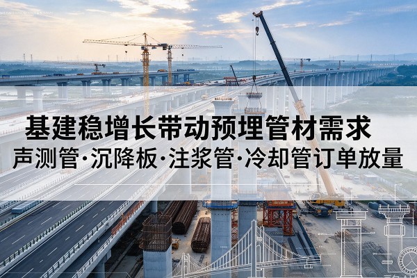 北仑基建稳增长带动预埋监测管材需求,声测管、沉降板、注浆管订单持续放量