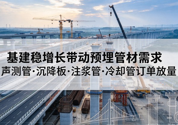 北仑基建稳增长带动预埋监测管材需求，声测管、沉降板、注浆管订单持续放量