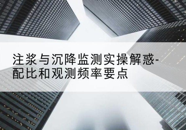 北仑水泥浆配比不当会不会造成注浆管堵管？-注浆与沉降监测实操解惑-配比和观测频率要点